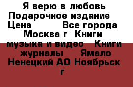 Я верю в любовь Подарочное издание  › Цена ­ 300 - Все города, Москва г. Книги, музыка и видео » Книги, журналы   . Ямало-Ненецкий АО,Ноябрьск г.